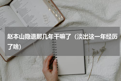 赵本山隐退那几年干嘛了（淡出这一年经历了啥）