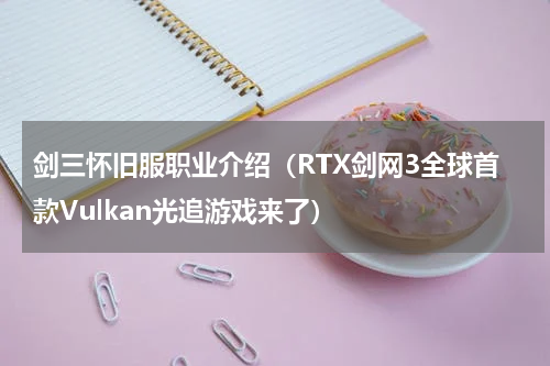剑三怀旧服职业介绍（RTX剑网3全球首款Vulkan光追游戏来了）
