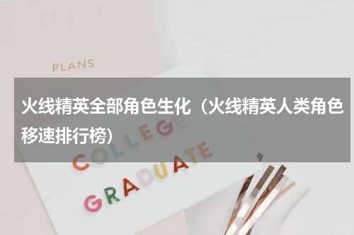 火线精英全部角色生化（火线精英人类角色移速排行榜）