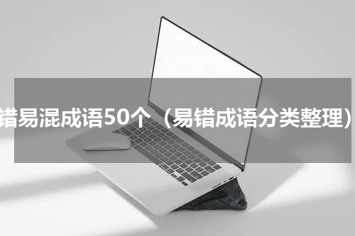 易错易混成语50个（易错成语分类整理）