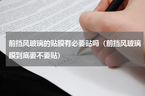 前挡风玻璃的贴膜有必要贴吗（前挡风玻璃膜到底要不要贴）