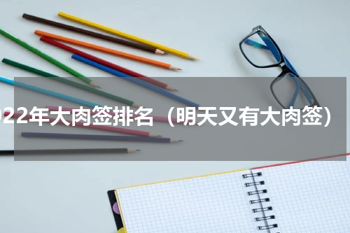 2022年大肉签排名（明天又有大肉签）