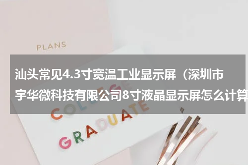 汕头常见4.3寸宽温工业显示屏（深圳市宇华微科技有限公司8寸液晶显示屏怎么计算尺寸）