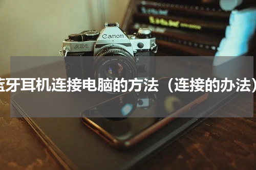 蓝牙耳机连接电脑的方法（连接的办法）
