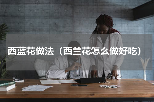 西蓝花做法（西兰花怎么做好吃）