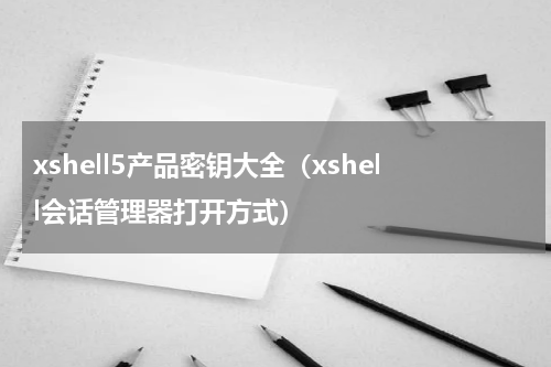 xshell5产品密钥大全（xshell会话管理器打开方式）