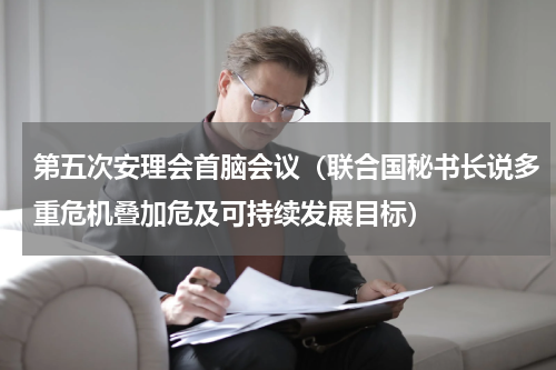 第五次安理会首脑会议（联合国秘书长说多重危机叠加危及可持续发展目标）