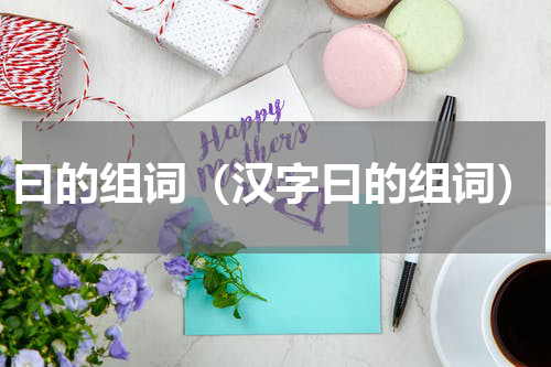 曰的组词（汉字曰的组词）