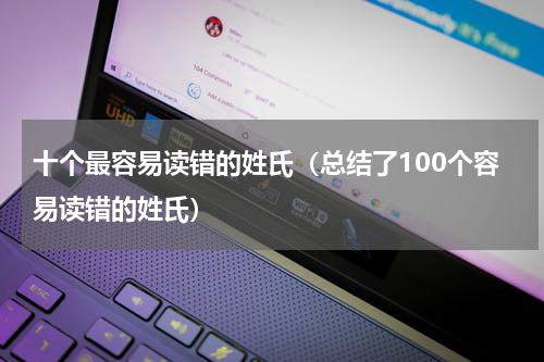 十个最容易读错的姓氏（总结了100个容易读错的姓氏）