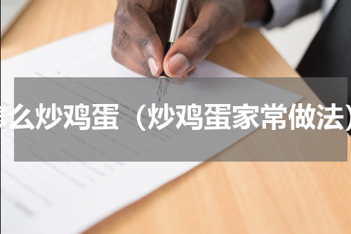 怎么炒鸡蛋（炒鸡蛋家常做法）