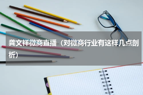 龚文祥微商直播（对微商行业有这样几点剖析）