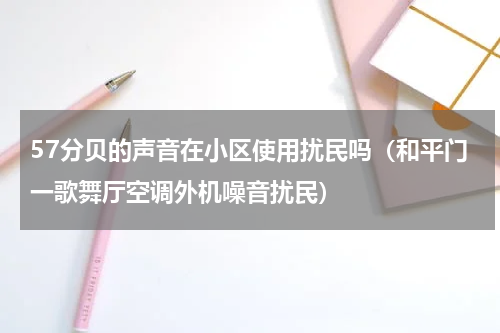 57分贝的声音在小区使用扰民吗（和平门一歌舞厅空调外机噪音扰民）