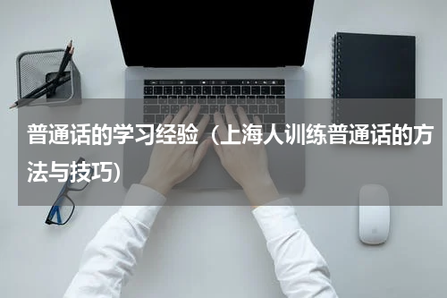 普通话的学习经验（上海人训练普通话的方法与技巧）