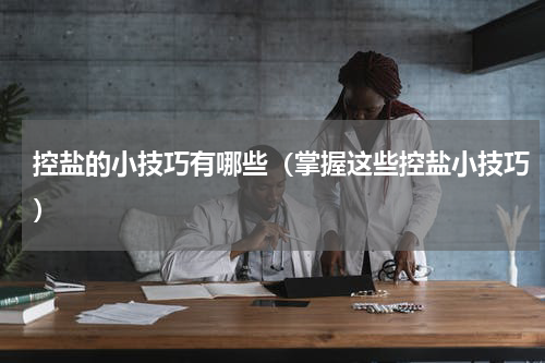控盐的小技巧有哪些（掌握这些控盐小技巧）
