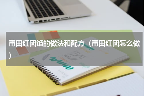 莆田红团馅的做法和配方（莆田红团怎么做）