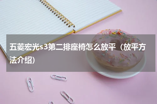 五菱宏光s3第二排座椅怎么放平（放平方法介绍）