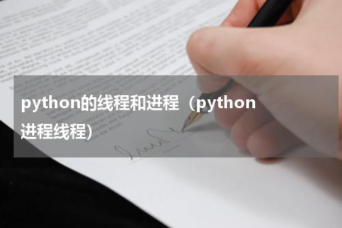 python的线程和进程（python进程线程）