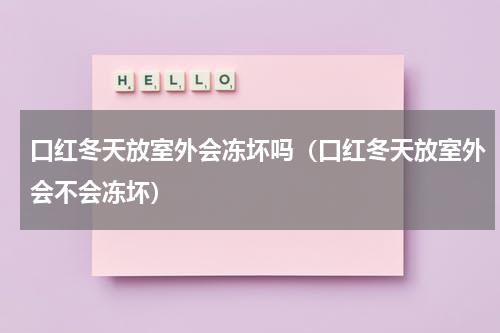 口红冬天放室外会冻坏吗（口红冬天放室外会不会冻坏）