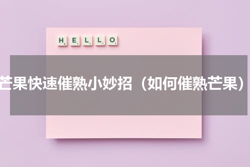 芒果快速催熟小妙招（如何催熟芒果）