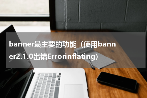 banner最主要的功能（使用banner2.1.0出错Errorinflating）