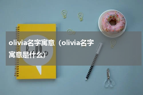 olivia名字寓意（olivia名字寓意是什么）