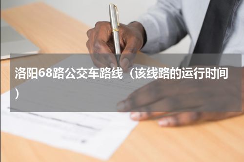 洛阳68路公交车路线（该线路的运行时间）