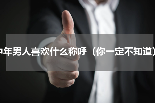 中年男人喜欢什么称呼（你一定不知道）
