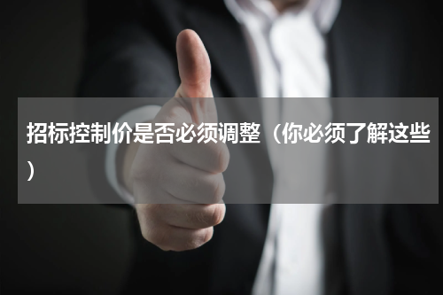 招标控制价是否必须调整（你必须了解这些）