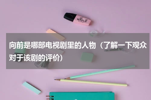 向前是哪部电视剧里的人物（了解一下观众对于该剧的评价）