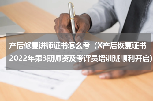 产后修复讲师证书怎么考（X产后恢复证书2022年第3期师资及考评员培训班顺利开启）