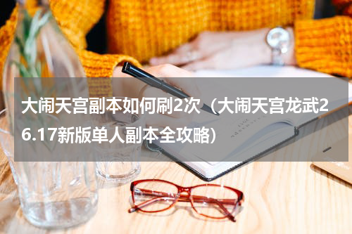 大闹天宫副本如何刷2次（大闹天宫龙武26.17新版单人副本全攻略）