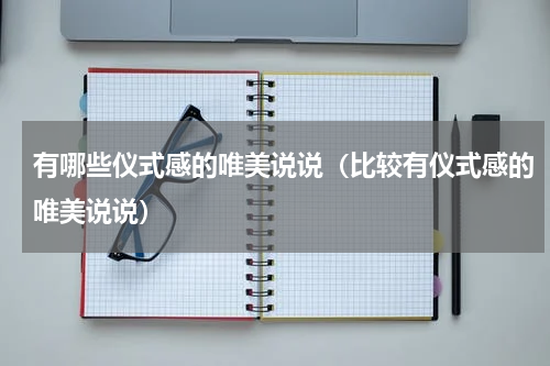 有哪些仪式感的唯美说说（比较有仪式感的唯美说说）