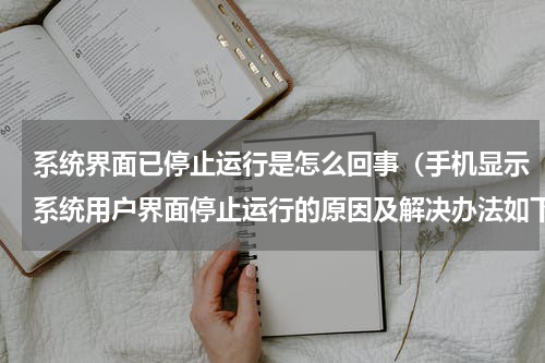 系统界面已停止运行是怎么回事（手机显示系统用户界面停止运行的原因及解决办法如下）