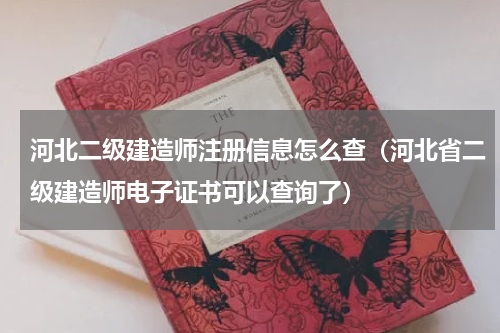 河北二级建造师注册信息怎么查（河北省二级建造师电子证书可以查询了）