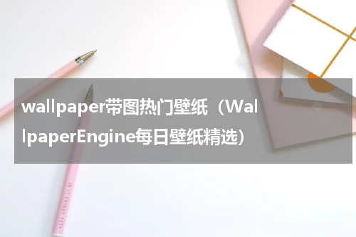 wallpaper带图热门壁纸（WallpaperEngine每日壁纸精选）