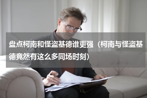 盘点柯南和怪盗基德谁更强（柯南与怪盗基德竟然有这么多同场时刻）