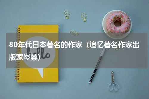 80年代日本著名的作家（追忆著名作家出版家岑桑）