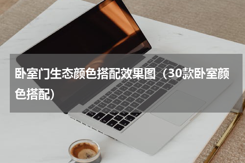 卧室门生态颜色搭配效果图（30款卧室颜色搭配）