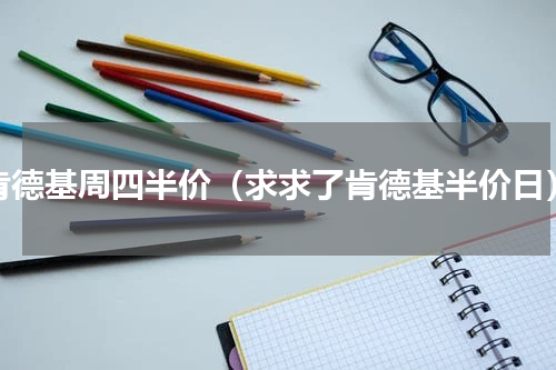 肯德基周四半价（求求了肯德基半价日）