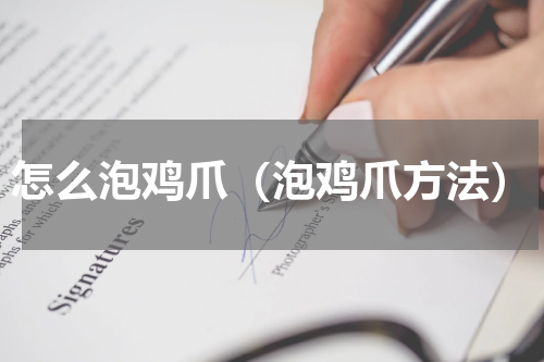 怎么泡鸡爪（泡鸡爪方法）