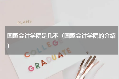国家会计学院是几本（国家会计学院的介绍）