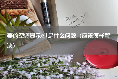 美的空调显示e1是什么问题（应该怎样解决）