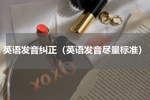 英语发音纠正（英语发音尽量标准）