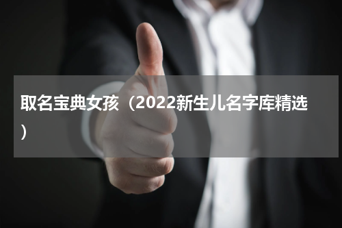 取名宝典女孩（2022新生儿名字库精选）