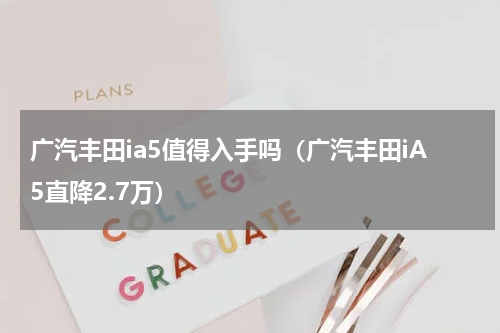 广汽丰田ia5值得入手吗（广汽丰田iA5直降2.7万）