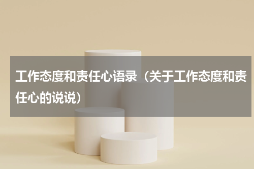 工作态度和责任心语录（关于工作态度和责任心的说说）