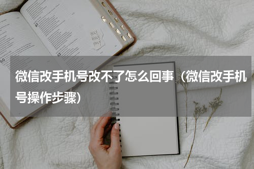 微信改手机号改不了怎么回事（微信改手机号操作步骤）