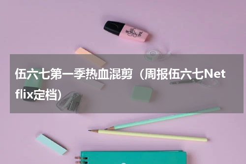 伍六七第一季热血混剪（周报伍六七Netflix定档）