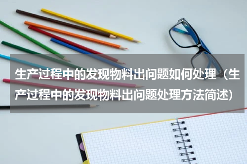 生产过程中的发现物料出问题如何处理（生产过程中的发现物料出问题处理方法简述）