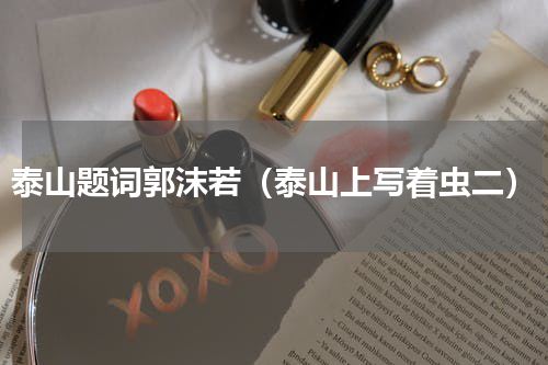 泰山题词郭沫若（泰山上写着虫二）